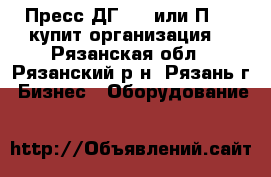 Пресс ДГ2436 или П6334 купит организация. - Рязанская обл., Рязанский р-н, Рязань г. Бизнес » Оборудование   